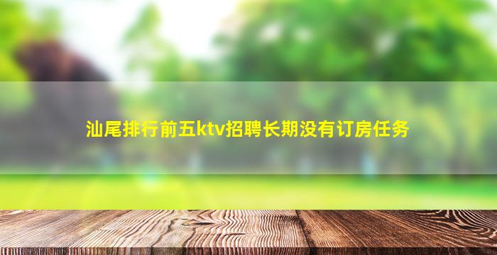 汕尾排行前五ktv招聘长期没有订房任务